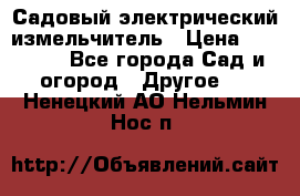 Садовый электрический измельчитель › Цена ­ 17 000 - Все города Сад и огород » Другое   . Ненецкий АО,Нельмин Нос п.